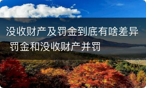 没收财产及罚金到底有啥差异 罚金和没收财产并罚