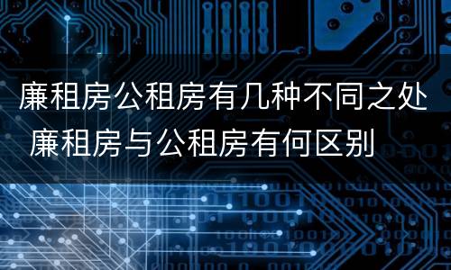 廉租房公租房有几种不同之处 廉租房与公租房有何区别