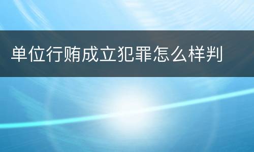 单位行贿成立犯罪怎么样判