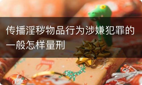 传播淫秽物品行为涉嫌犯罪的一般怎样量刑