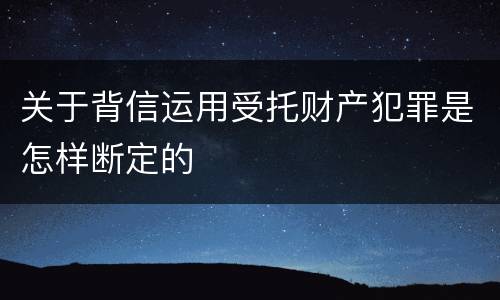 关于背信运用受托财产犯罪是怎样断定的