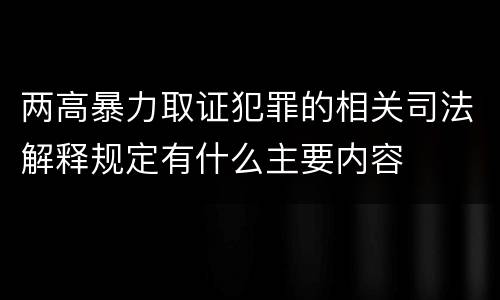 两高暴力取证犯罪的相关司法解释规定有什么主要内容