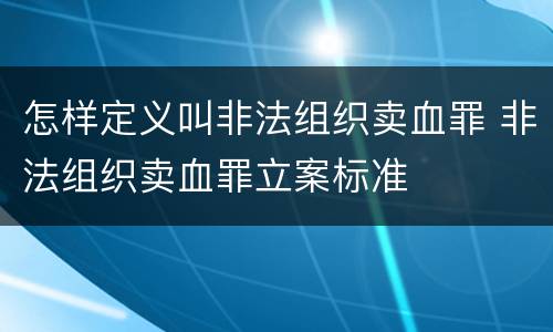 怎样定义叫非法组织卖血罪 非法组织卖血罪立案标准