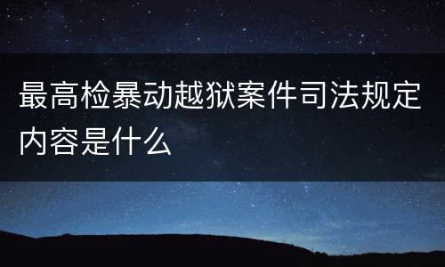 最高检暴动越狱案件司法规定内容是什么