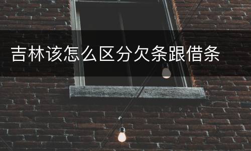 吉林该怎么区分欠条跟借条