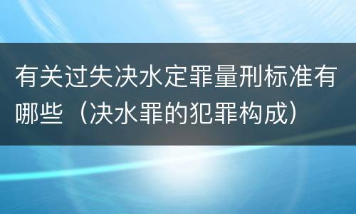 有关过失决水定罪量刑标准有哪些（决水罪的犯罪构成）