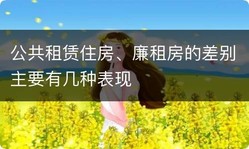 公共租赁住房、廉租房的差别主要有几种表现