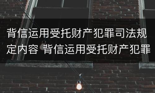 背信运用受托财产犯罪司法规定内容 背信运用受托财产犯罪主体