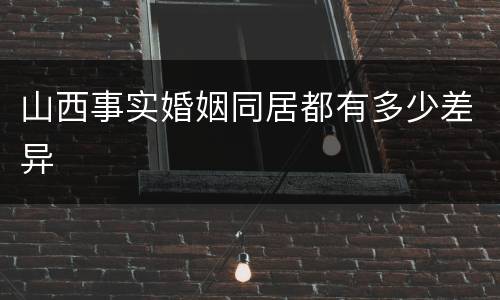 山西事实婚姻同居都有多少差异