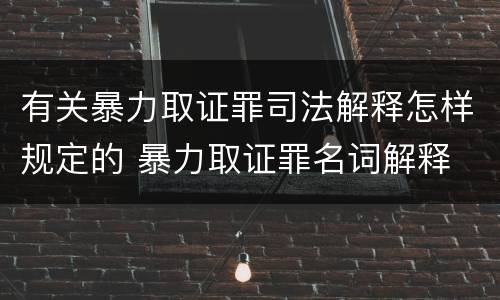 有关暴力取证罪司法解释怎样规定的 暴力取证罪名词解释