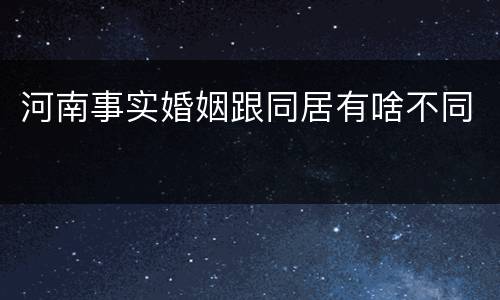 河南事实婚姻跟同居有啥不同