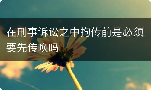 在刑事诉讼之中拘传前是必须要先传唤吗