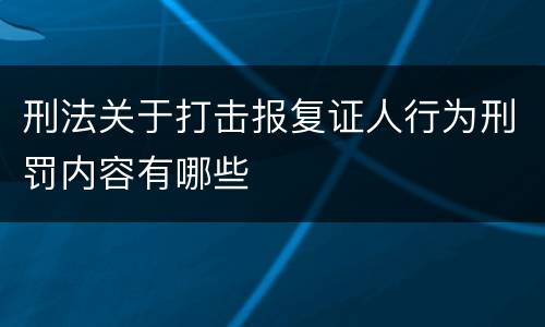刑法关于打击报复证人行为刑罚内容有哪些