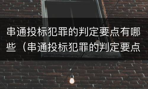 串通投标犯罪的判定要点有哪些（串通投标犯罪的判定要点有哪些标准）