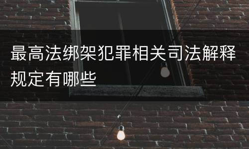最高法绑架犯罪相关司法解释规定有哪些