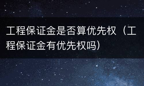 工程保证金是否算优先权（工程保证金有优先权吗）