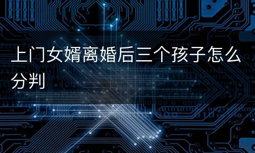 上门女婿离婚后三个孩子怎么分判