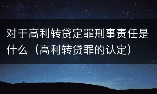 对于高利转贷定罪刑事责任是什么（高利转贷罪的认定）