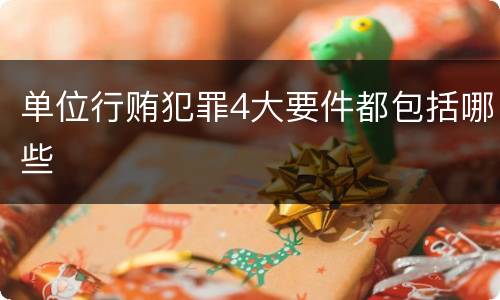 单位行贿犯罪4大要件都包括哪些