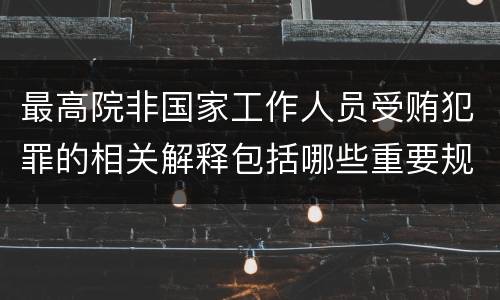 最高院非国家工作人员受贿犯罪的相关解释包括哪些重要规定