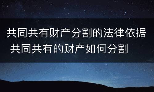 共同共有财产分割的法律依据 共同共有的财产如何分割