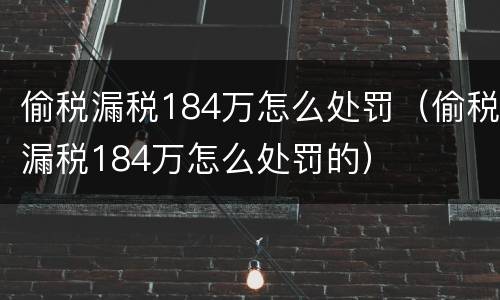 偷税漏税184万怎么处罚（偷税漏税184万怎么处罚的）