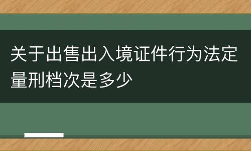 关于出售出入境证件行为法定量刑档次是多少