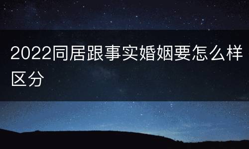2022同居跟事实婚姻要怎么样区分