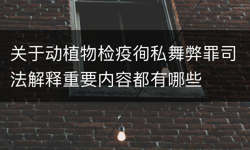 关于动植物检疫徇私舞弊罪司法解释重要内容都有哪些
