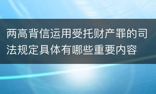 两高背信运用受托财产罪的司法规定具体有哪些重要内容