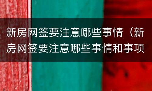 新房网签要注意哪些事情（新房网签要注意哪些事情和事项）