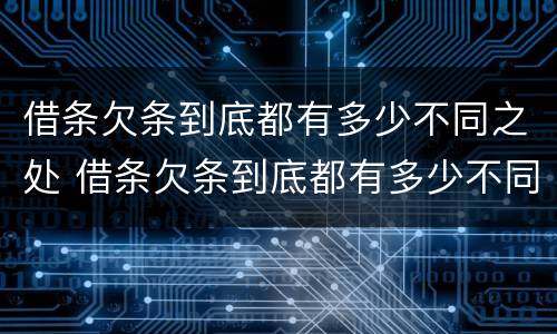 借条欠条到底都有多少不同之处 借条欠条到底都有多少不同之处怎么写