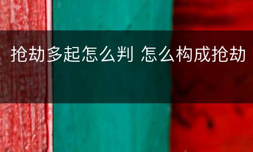 抢劫多起怎么判 怎么构成抢劫