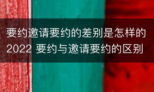 要约邀请要约的差别是怎样的2022 要约与邀请要约的区别