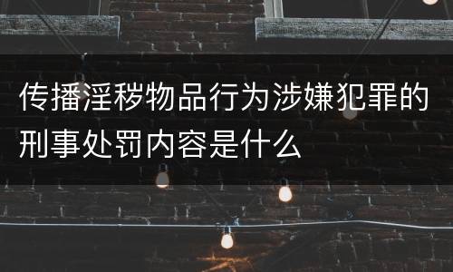 传播淫秽物品行为涉嫌犯罪的刑事处罚内容是什么