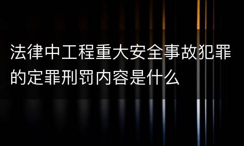法律中工程重大安全事故犯罪的定罪刑罚内容是什么