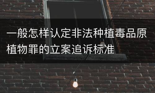 一般怎样认定非法种植毒品原植物罪的立案追诉标准