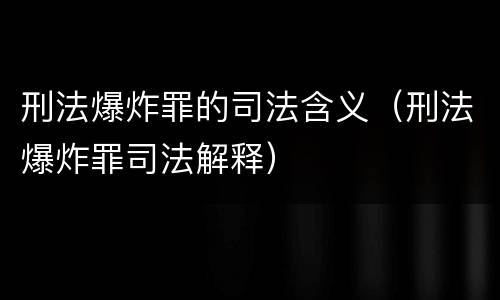 刑法爆炸罪的司法含义（刑法爆炸罪司法解释）