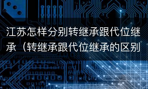 江苏怎样分别转继承跟代位继承（转继承跟代位继承的区别）