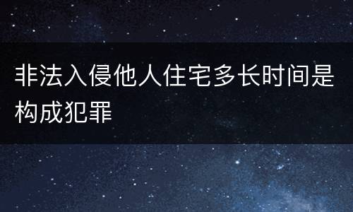 非法入侵他人住宅多长时间是构成犯罪