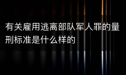 有关雇用逃离部队军人罪的量刑标准是什么样的