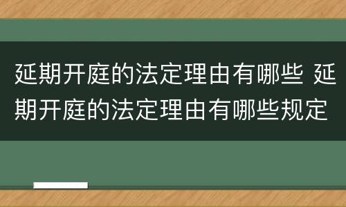 延期开庭的法定理由有哪些 延期开庭的法定理由有哪些规定
