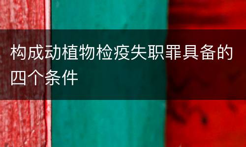 构成动植物检疫失职罪具备的四个条件
