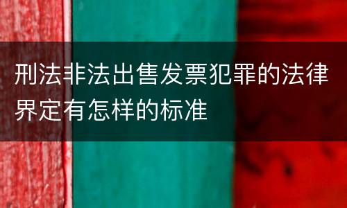 刑法非法出售发票犯罪的法律界定有怎样的标准