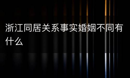 浙江同居关系事实婚姻不同有什么