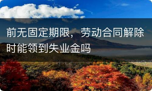 前无固定期限，劳动合同解除时能领到失业金吗