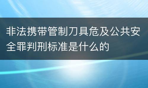 非法携带管制刀具危及公共安全罪判刑标准是什么的
