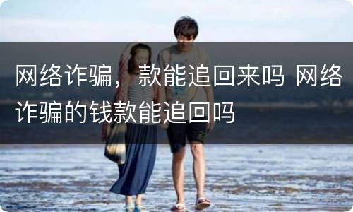 网络诈骗，款能追回来吗 网络诈骗的钱款能追回吗