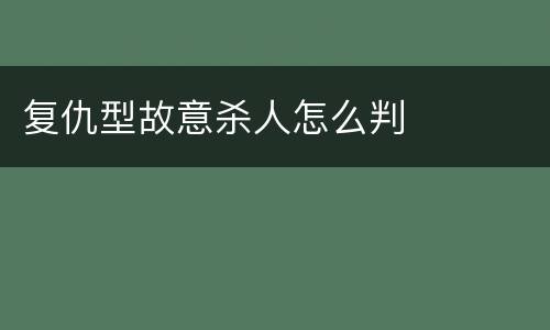 复仇型故意杀人怎么判