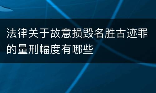 法律关于故意损毁名胜古迹罪的量刑幅度有哪些